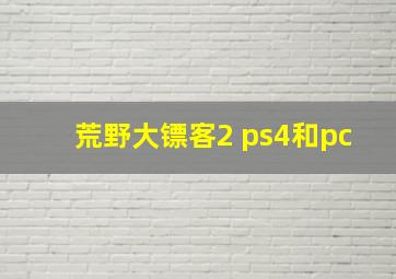 荒野大镖客2 ps4和pc